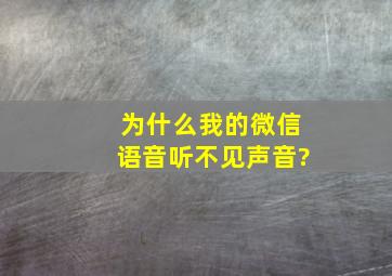 为什么我的微信语音听不见声音?