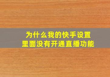 为什么我的快手设置里面没有开通直播功能