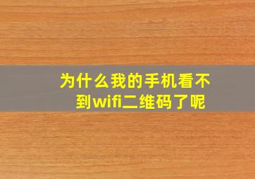 为什么我的手机看不到wifi二维码了呢