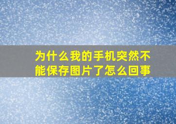 为什么我的手机突然不能保存图片了怎么回事