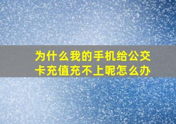 为什么我的手机给公交卡充值充不上呢怎么办