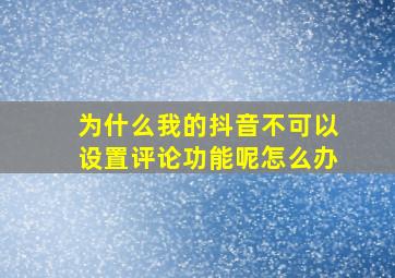 为什么我的抖音不可以设置评论功能呢怎么办