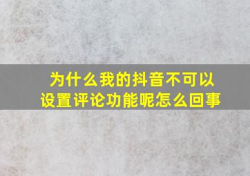 为什么我的抖音不可以设置评论功能呢怎么回事