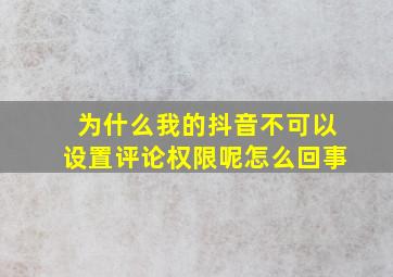 为什么我的抖音不可以设置评论权限呢怎么回事