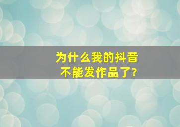 为什么我的抖音不能发作品了?