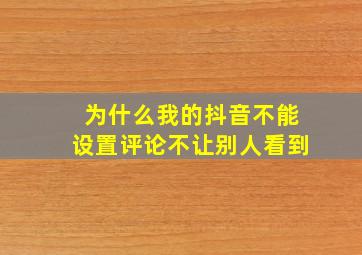 为什么我的抖音不能设置评论不让别人看到