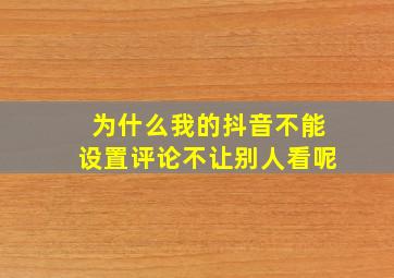 为什么我的抖音不能设置评论不让别人看呢