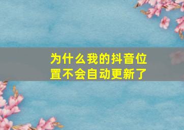 为什么我的抖音位置不会自动更新了