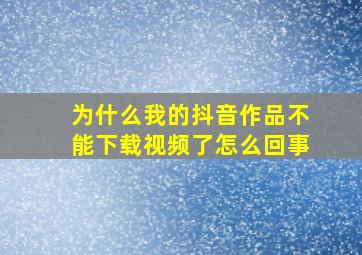 为什么我的抖音作品不能下载视频了怎么回事