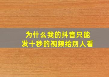 为什么我的抖音只能发十秒的视频给别人看