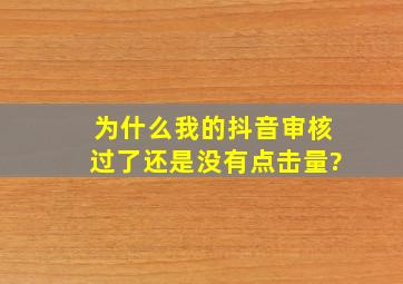 为什么我的抖音审核过了还是没有点击量?