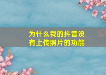 为什么我的抖音没有上传照片的功能