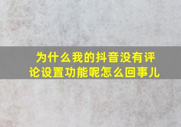 为什么我的抖音没有评论设置功能呢怎么回事儿