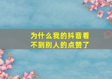 为什么我的抖音看不到别人的点赞了