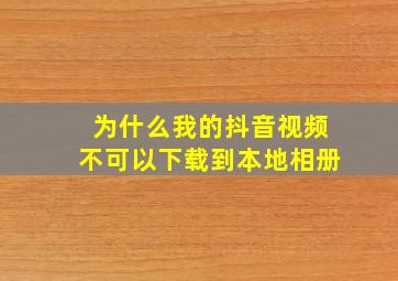 为什么我的抖音视频不可以下载到本地相册