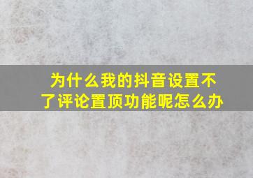 为什么我的抖音设置不了评论置顶功能呢怎么办