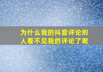 为什么我的抖音评论别人看不见我的评论了呢