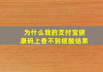 为什么我的支付宝健康码上查不到核酸结果