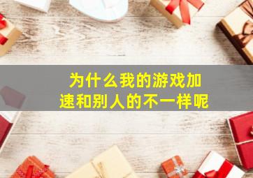 为什么我的游戏加速和别人的不一样呢