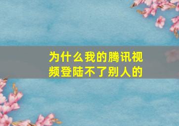 为什么我的腾讯视频登陆不了别人的