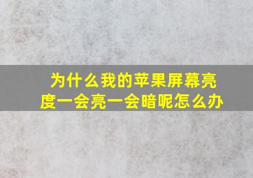 为什么我的苹果屏幕亮度一会亮一会暗呢怎么办