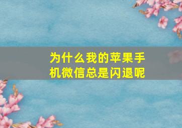 为什么我的苹果手机微信总是闪退呢