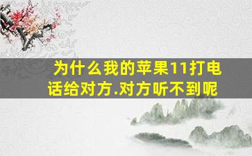 为什么我的苹果11打电话给对方.对方听不到呢