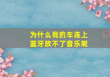 为什么我的车连上蓝牙放不了音乐呢