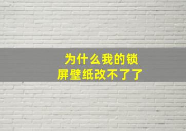 为什么我的锁屏壁纸改不了了