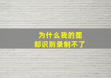 为什么我的面部识别录制不了