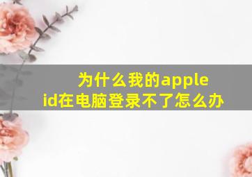 为什么我的apple id在电脑登录不了怎么办