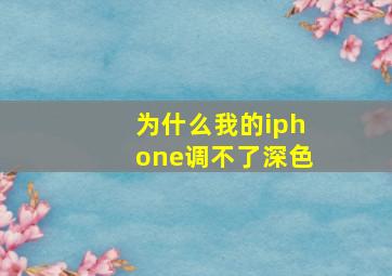 为什么我的iphone调不了深色