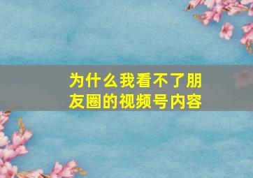 为什么我看不了朋友圈的视频号内容