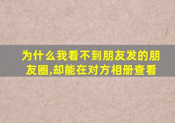 为什么我看不到朋友发的朋友圈,却能在对方相册查看