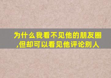 为什么我看不见他的朋友圈,但却可以看见他评论别人