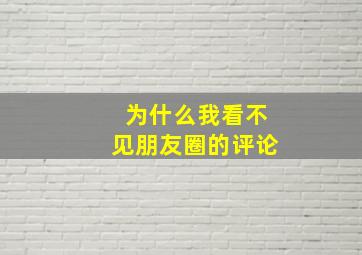 为什么我看不见朋友圈的评论