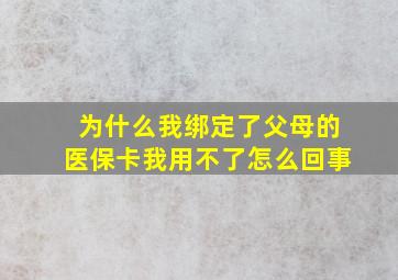 为什么我绑定了父母的医保卡我用不了怎么回事