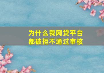 为什么我网贷平台都被拒不通过审核