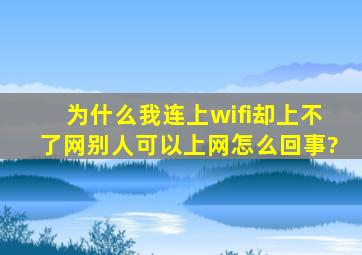 为什么我连上wifi却上不了网别人可以上网怎么回事?