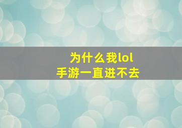 为什么我lol手游一直进不去