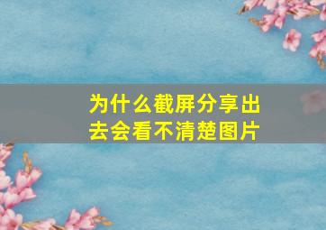 为什么截屏分享出去会看不清楚图片