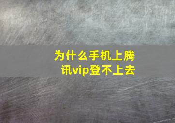 为什么手机上腾讯vip登不上去