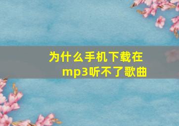 为什么手机下载在mp3听不了歌曲