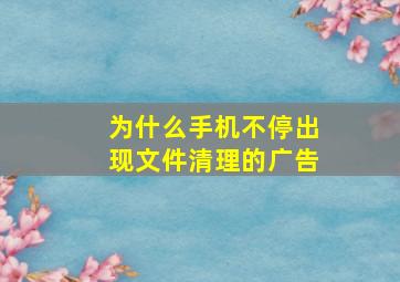 为什么手机不停出现文件清理的广告