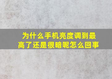 为什么手机亮度调到最高了还是很暗呢怎么回事