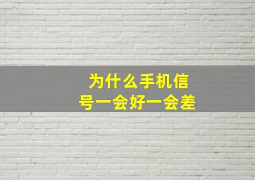 为什么手机信号一会好一会差