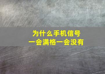 为什么手机信号一会满格一会没有