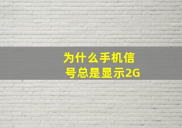 为什么手机信号总是显示2G