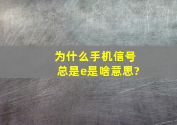 为什么手机信号总是e是啥意思?