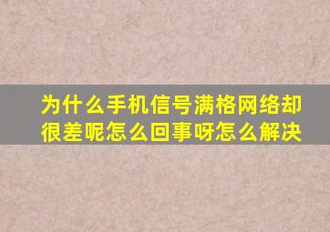 为什么手机信号满格网络却很差呢怎么回事呀怎么解决